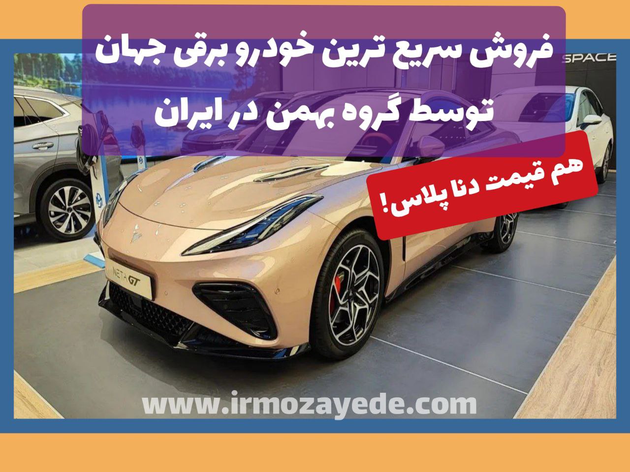 فروش سریع ترین خودرو برقی جهان در ایران توسط گروه بهمن هم قیمت دنا پلاس !